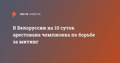 В Белоруссии на 10 суток арестована чемпионка по борьбе за митинг