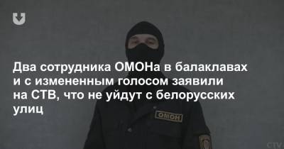 Два сотрудника ОМОНа в балаклавах и с измененным голосом заявили на СТВ, что не уйдут с белорусских улиц