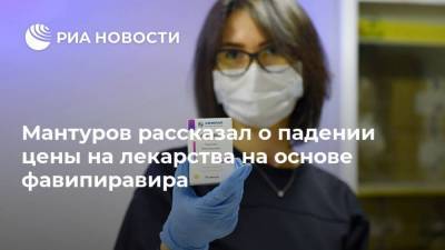 Мантуров рассказал о падении цены на лекарства на основе фавипиравира