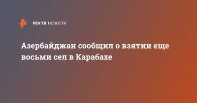 Азербайджан сообщил о взятии еще восьми сел в Карабахе