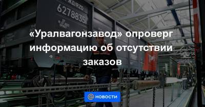 «Уралвагонзавод» опроверг информацию об отсутствии заказов