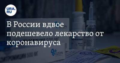 В России вдвое подешевело лекарство от коронавируса