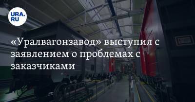 «Уралвагонзавод» выступил с заявлением о проблемах с заказчиками