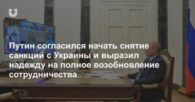 Путин согласился начать снятие санкций с Украины и выразил надежду на полное возобновление сотрудничества