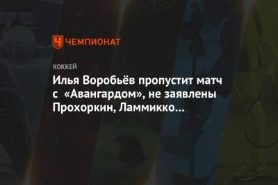 Илья Воробьёв пропустит матч с «Авангардом», не заявлены Прохоркин, Ламмикко и Антипин