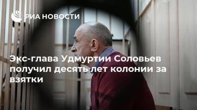 Экс-глава Удмуртии Соловьев получил десять лет колонии за взятки