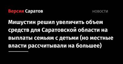 Мишустин решил увеличить объем средств для Саратовской области на выплаты семьям с детьми (но местные власти рассчитывали на большее)