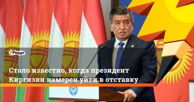 Стало известно, когда президент Киргизии намерен уйти вотставку