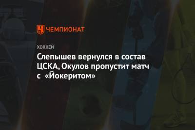 Слепышев вернулся в состав ЦСКА, Окулов пропустит матч с «Йокеритом»