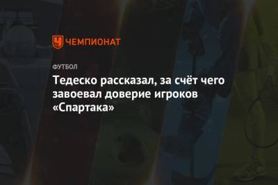 Тедеско рассказал, за счёт чего завоевал доверие игроков «Спартака»