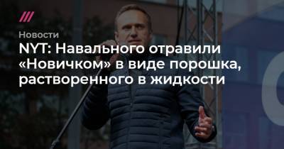 NYT: Навального отравили «Новичком» в виде порошка, растворенного в жидкости