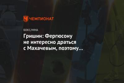 Гришин: Фергюсону не интересно драться с Махачевым, поэтому Абдель-Азиз накидывает деньги