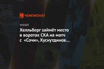Хелльберг займёт место в воротах СКА на матч с «Сочи», Хуснутдинов и Галенюк — в заявке