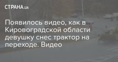 Появилось видео, как в Кировоградской области девушку снес трактор на переходе. Видео