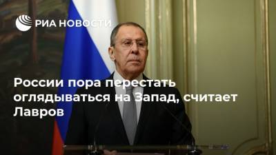 России пора перестать оглядываться на Запад, считает Лавров