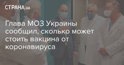 Глава МОЗ Украины сообщил, сколько может стоить вакцина от коронавируса