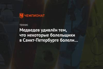 Медведев удивлён тем, что некоторые болельщики в Санкт-Петербурге болели против него