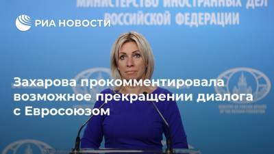 Захарова прокомментировала возможное прекращении диалога с Евросоюзом