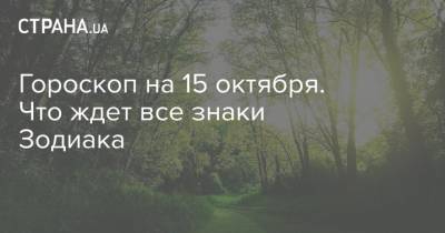 Гороскоп на 15 октября. Что ждет все знаки Зодиака