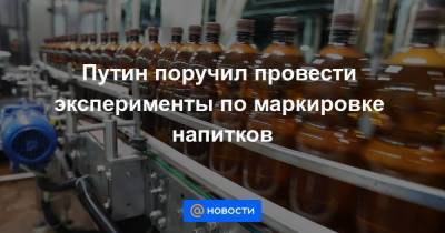 Путин поручил провести эксперименты по маркировке напитков