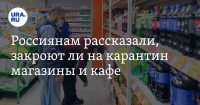 Россиянам рассказали, закроют ли на карантин магазины и кафе