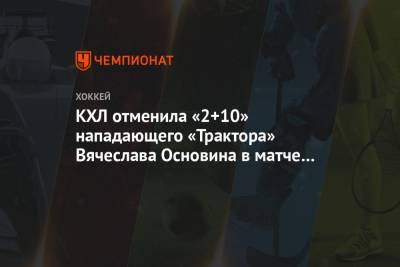 КХЛ отменила «2+10» нападающего «Трактора» Вячеслава Основина в матче с «Ак Барсом»