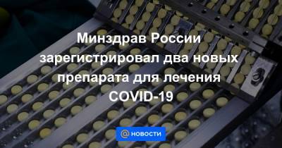 Минздрав России зарегистрировал два новых препарата для лечения COVID-19