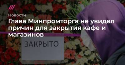 Глава Минпромторга не увидел причин для закрытия кафе и магазинов