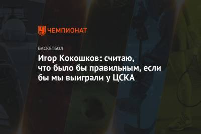 Игор Кокошков: считаю, что было бы правильным, если бы мы выиграли у ЦСКА
