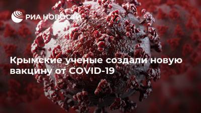 Крымские ученые создали новую вакцину от COVID-19