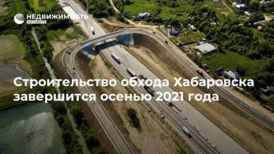 Строительство обхода Хабаровска завершится осенью 2021 года