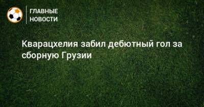 Кварацхелия забил дебютный гол за сборную Грузии