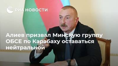 Алиев призвал Минскую группу ОБСЕ по Карабаху оставаться нейтральной