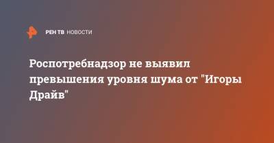 Роспотребнадзор не выявил превышения уровня шума от "Игоры Драйв"