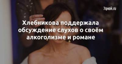 Хлебникова поддержала обсуждение слухов о своём алкоголизме и романе