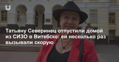 Татьяну Северинец отпустили домой из СИЗО в Витебске: ей несколько раз вызывали скорую