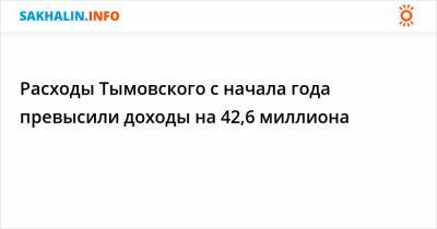 Расходы Тымовского с начала года превысили доходы на 42,6 миллиона