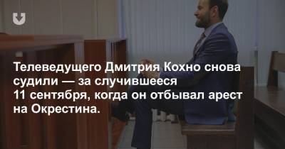 Телеведущего Дмитрия Кохно снова судили — за случившееся 11 сентября, когда он отбывал арест на Окрестина.