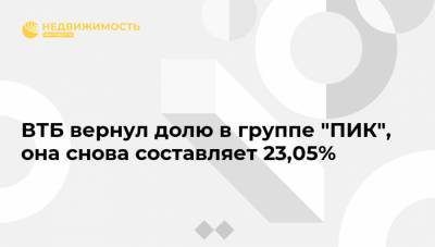 ВТБ вернул долю в группе "ПИК", она снова составляет 23,05%