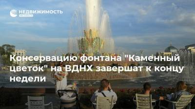 Консервацию фонтана "Каменный цветок" на ВДНХ завершат к концу недели
