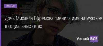 Дочь Михаила Ефремова сменила имя на мужское в социальных сетях