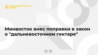 Минвосток внес поправки в закон о "дальневосточном гектаре"