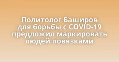 Политолог Баширов для борьбы с COVID-19 предложил маркировать людей повязками