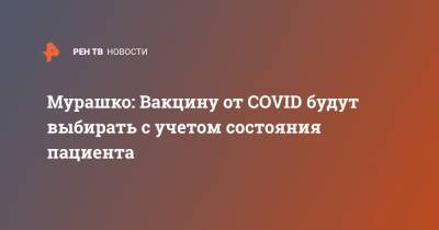 Мурашко: Вакцину от COVID будут выбирать с учетом состояния пациента