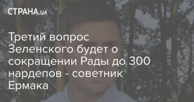 Третий вопрос Зеленского будет о сокращении Рады до 300 нардепов - советник Ермака