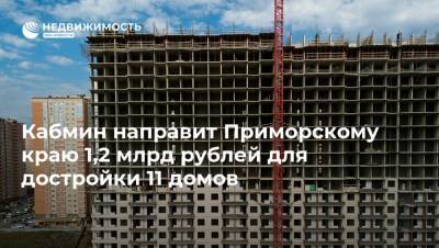 Кабмин направит Приморскому краю 1,2 млрд рублей для достройки 11 домов