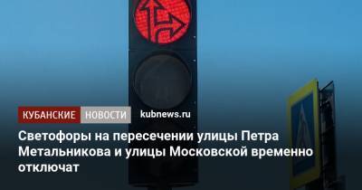 Светофоры на пересечении улицы Петра Метальникова и улицы Московской временно отключат