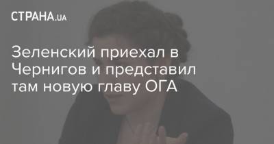 Зеленский приехал в Чернигов и представил там новую главу ОГА