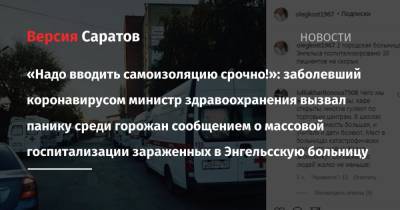 «Надо вводить самоизоляцию срочно!»: заболевший коронавирусом министр здравоохранения вызвал панику среди горожан сообщением о массовой госпитализации зараженных в Энгельсскую больницу