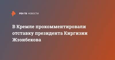 В Кремле прокомментировали отставку президента Киргизии Жээнбекова